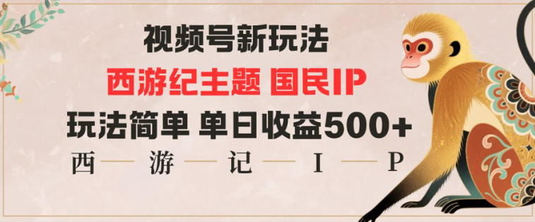 视频号分成新玩法，西游记主题国民IP，玩法简单，单日收益多张-资源宝库