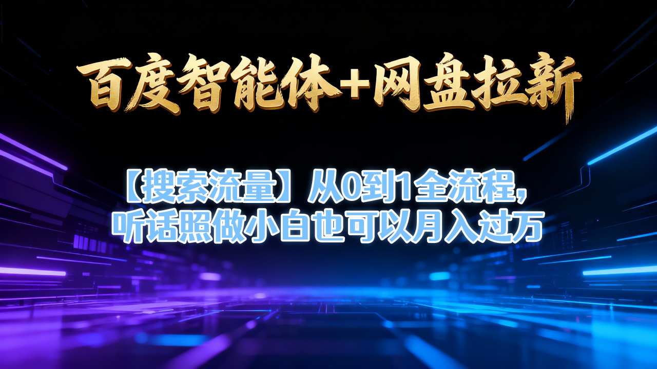 百度智能体+网盘拉新【搜索流量】从0到1全流程，听话照做小白也可以月入过1W-资源宝库