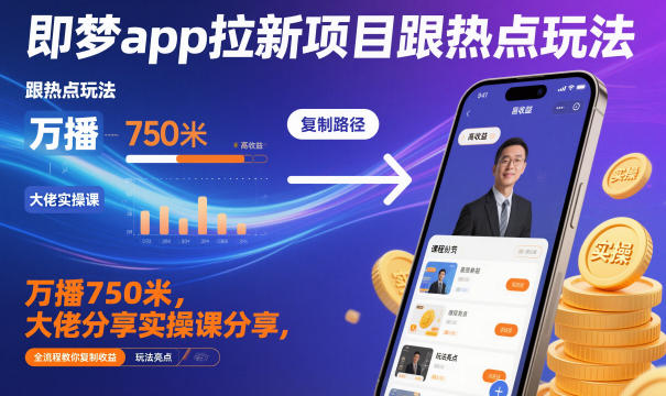 即梦app拉新项目跟热点玩法，万播750米，大佬分享实操课分享，全流程教你复制收益-资源宝库