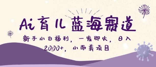 Ai育儿蓝海赛道,新手小白福利,一发即火,日入2k+,小而美项目【揭秘】-资源宝库