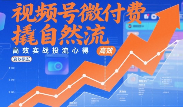 视频号微付费撬自然流,高效实战投流心得-资源宝库