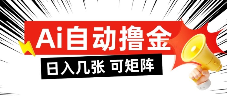 AI自动撸金,日入几张,全自动不占用时间,可矩阵批量放大操作【揭秘】-资源宝库