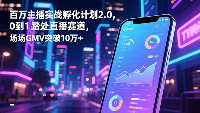 百万主播实战孵化计划2.0,0到1踏入直播赛道,场均GMV突破10万+-资源宝库