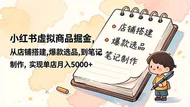 小红书虚拟商品掘金,从店铺搭建,爆款选品,到笔记制作,实现单店月入5000+-资源宝库