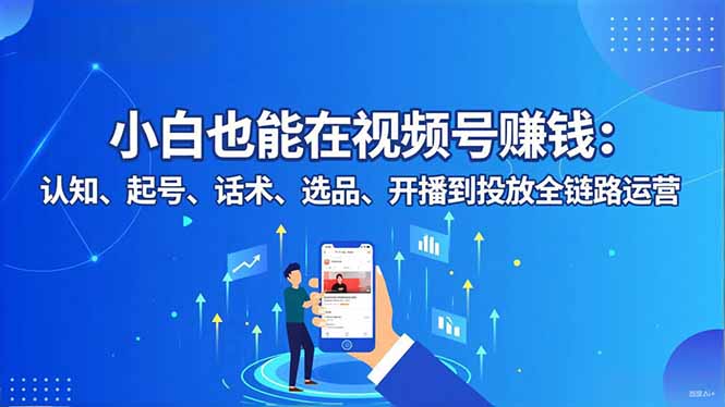 小白也能在视频号赚钱:认知、起号、话术、选品、开播到投放全链路运营-资源宝库