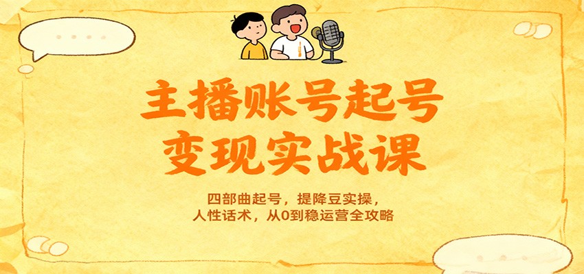 主播账号起号变现实战课,四部曲起号,提降豆实操,人性话术,从0到稳运营全攻略-资源宝库
