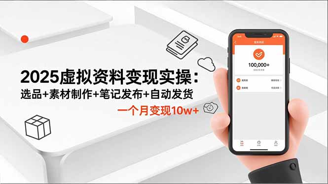 2025虚拟资料变现实操：选品+素材制作+笔记发布+自动发货，一个月变现10w+-资源宝库