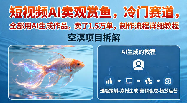 短视频AI卖观赏鱼,冷门赛道,全部用AI生成作品,卖了1.5W单,制作流程详细教程-资源宝库