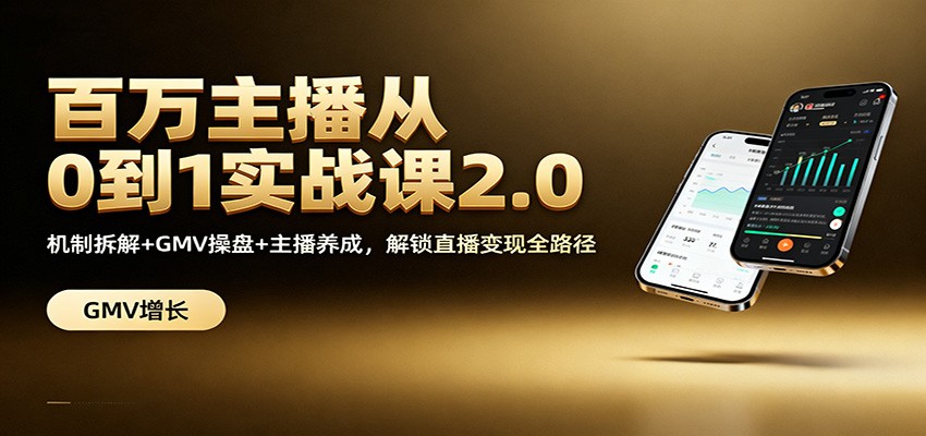 百万主播从0到1实战课2.0:机制拆解+GMV操盘+主播养成,解锁直播变现全路径-资源宝库