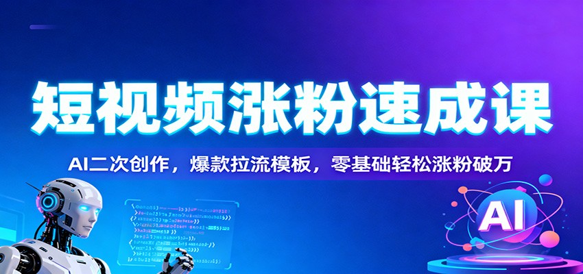 短视频涨粉速成课：AI二次创作，爆款拉流模板，零基础轻松涨粉破万-资源宝库
