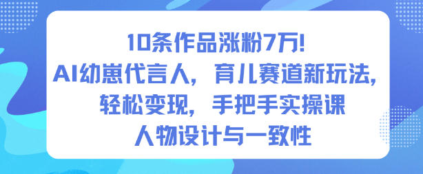 10条作品涨粉7W！AI幼崽代言人，育儿赛道新玩法，轻松变现，手把手实操课-资源宝库