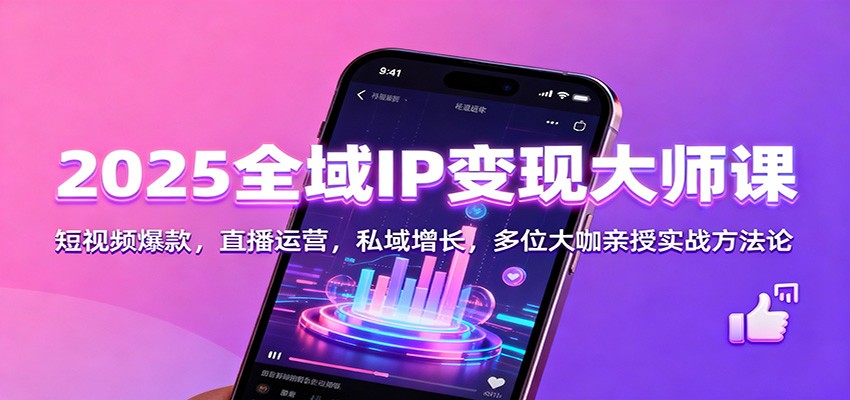2025全域IP变现大师课:短视频爆款,直播运营,私域增长,多位大咖亲授实战方法论-资源宝库