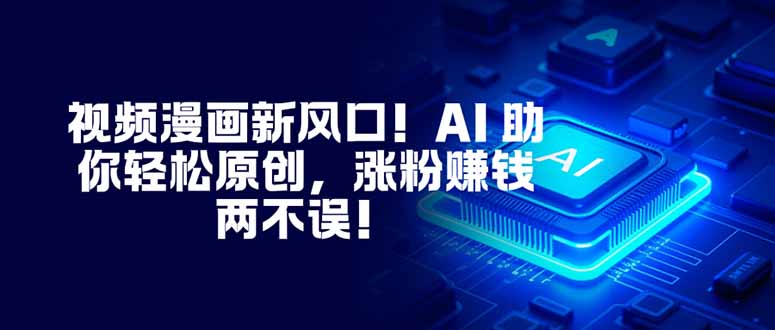 视频漫画新风口！AI 助你轻松原创，涨粉赚钱两不误！-资源宝库