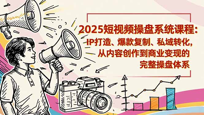 2025短视频操盘线下课程：IP打造、爆款复制、私域转化，从内容创作到商业变现的完整操盘体系-资源宝库