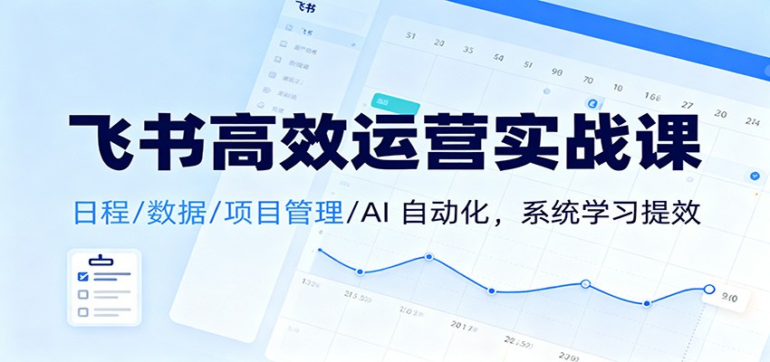 飞书高效运营实战课：日程/数据/项目管理/AI 自动化，系统学习提效-资源宝库
