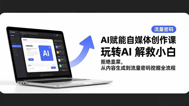 AI赋能自媒体创作课，玩转AI 解救小白 拒绝韭菜，从内容生成到流量密码挖掘全流程-资源宝库