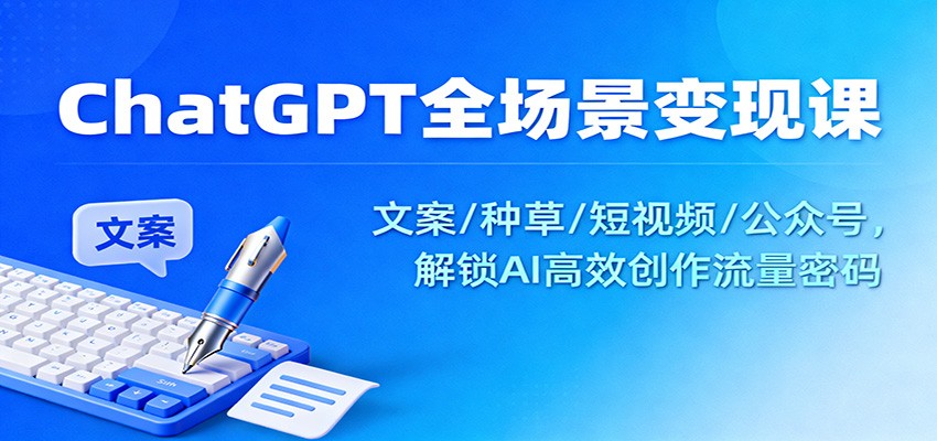 ChatGPT全场景变现课：文案/种草/短视频/公众号，解锁AI高效创作流量密码-资源宝库