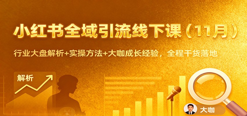 小红书全域引流线下课(11月)：行业大盘解析+实操方法+大咖成长经验，全程干货落地-资源宝库