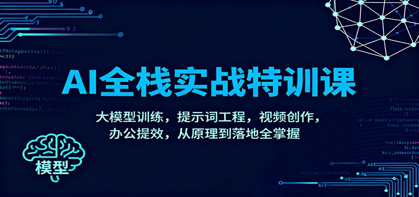 AI全栈实战特训课：大模型训练，提示词工程，视频创作，办公提效，从原理到落地全掌握-资源宝库