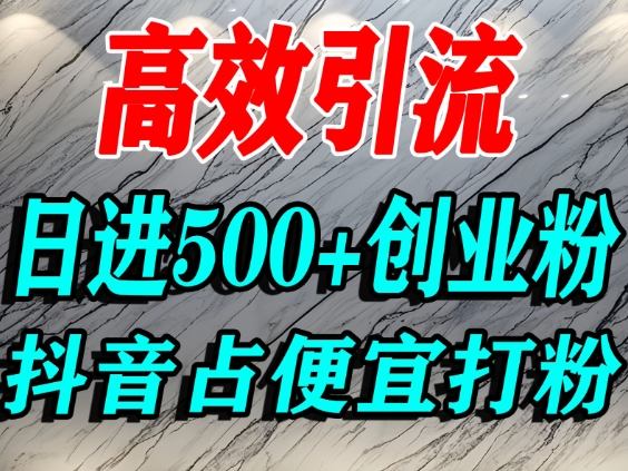 怎么打创业粉?抖音利用占便宜心理引流创业粉,单人日引500+精准流量-资源宝库