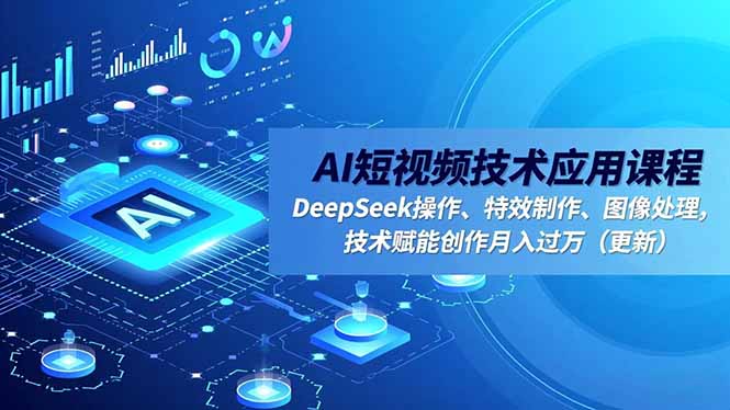 AI短视频技术应用课程,DeepSeek操作、特效制作、图像处理,技术赋能创作月入过万(更新-资源宝库