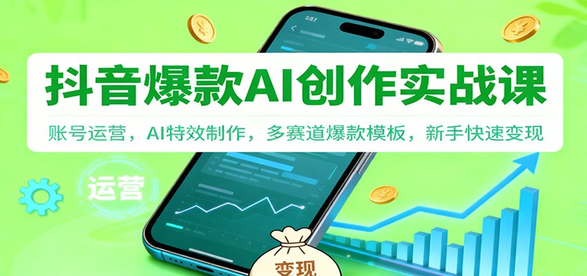 抖音AI爆款创作实战课:账号运营,AI特效制作,多赛道爆款模板,新手快速变现-资源宝库