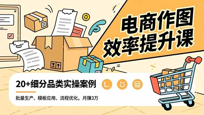 电商作图效率提升课，批量生产、模板应用、流程优化，20+细分品类实操案例，月赚3万-资源宝库