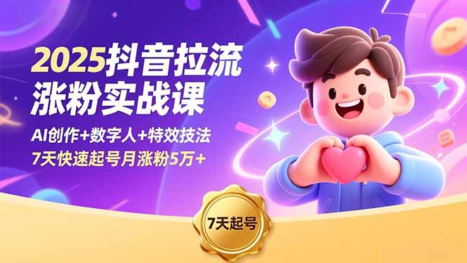 2025抖音拉流涨粉实战课,AI创作+数字人+特效技法,7天快速起号月涨粉5万+-资源宝库