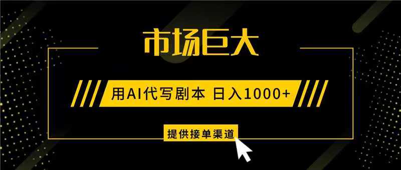 AI代写剧本，市场巨大，日入1000+ ，提供接单渠道，永不换项目-资源宝库
