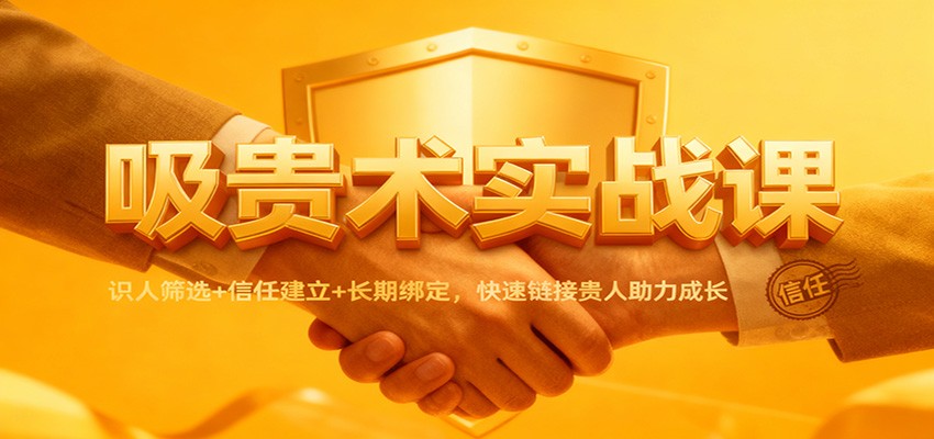 吸贵术实战课：识人筛选+信任建立+长期绑定，快速链接贵人助力成长-资源宝库