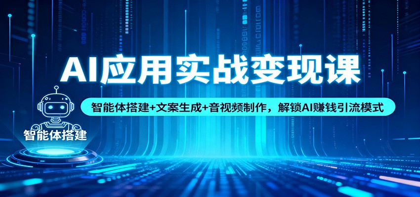 AI应用实战变现课：智能体搭建+文案生成+音视频制作，解锁AI赚钱引流模式-资源宝库