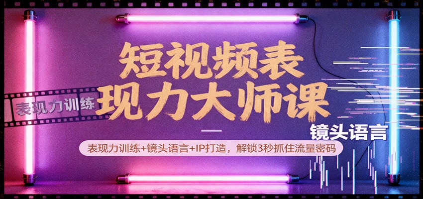 短视频表现力大师课:表现力训练+镜头语言+IP打造,解锁3秒抓住流量密码-资源宝库