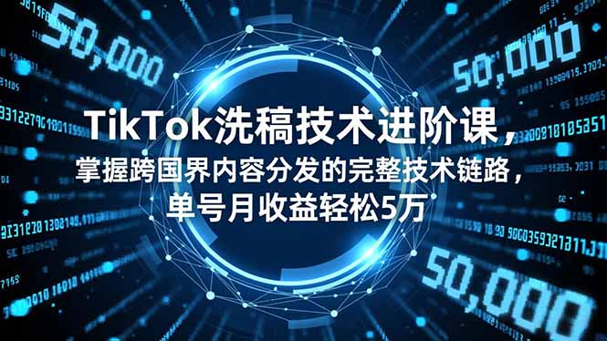 TikTok洗稿技术进阶课，掌握跨国界内容分发的完整技术链路，单号月收益轻松5万-资源宝库