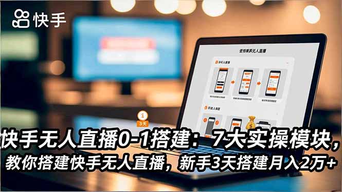 快手无人直播0-1搭建:7大实操模块,教你搭建快手无人直播,新手3天搭建月入2万+-资源宝库