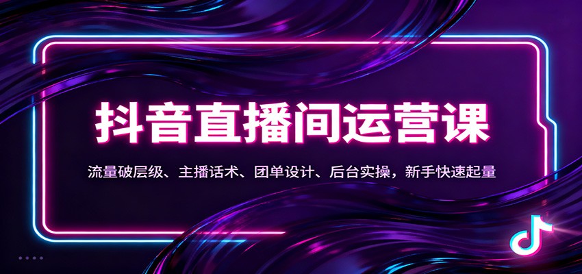 抖音同城直播间运营课:流量破层级、主播话术、团单设计、后台实操,新手快速起量-资源宝库