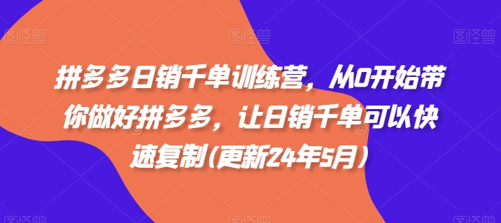 拼多多日销千单训练营,从0开始带你做好拼多多,让日销千单可以快速复制(更新25年11月)-资源宝库