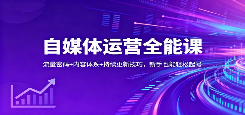 自媒体运营全能课：流量密码+内容体系+持续更新技巧，新手也能轻松起号-资源宝库