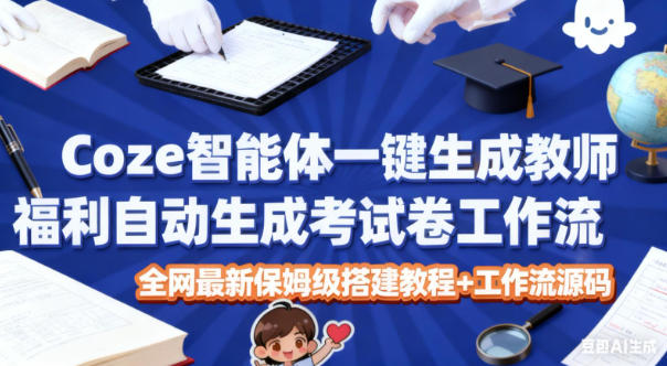 Coze智能体一键生成教师福利自动生成考试试卷工作流，全网最新保姆级搭建教程+工作流源码-资源宝库
