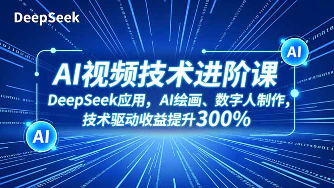 AI视频技术进阶课,DeepSeek应用、AI绘画、数字人制作,技术驱动收益提升300%-资源宝库