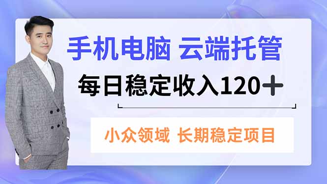 手机、电脑云端托管，每日稳定收入120+，小众领域长期稳定-资源宝库