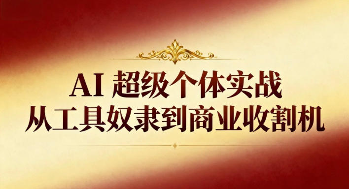 AI超级个体实战：从工具奴隶到商业收割机-资源宝库