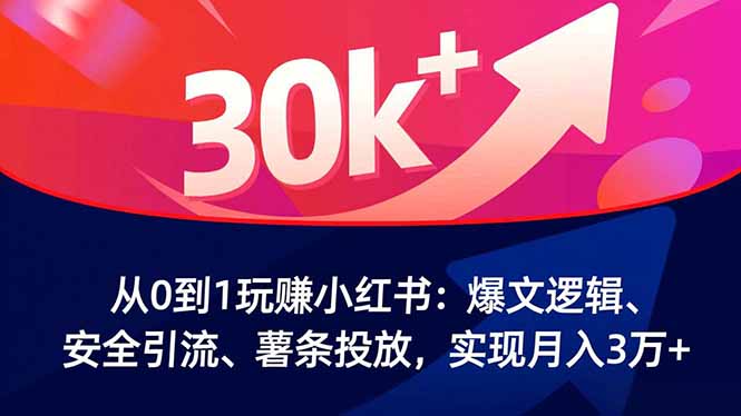 从0到1玩赚小红书:爆文逻辑、安全引流、薯条投放,实现月入3万+-资源宝库
