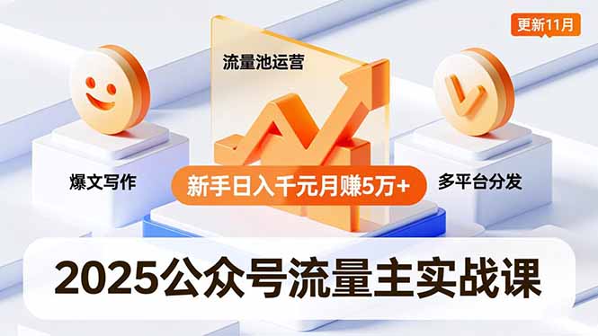 2025公众号流量主实战课，爆文写作、流量池运营、多平台分发，新手日入千元月赚5万+更新11月-资源宝库