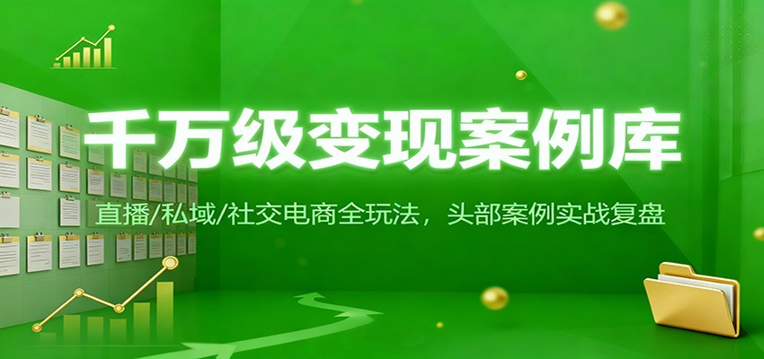 千万级变现案例库:直播/私域/社交电商全玩法,200+头部案例实战复盘-资源宝库