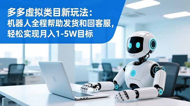 多多虚拟类目新玩法：机器人全程帮助发货和回客服，轻松实现月入1-5W目标-资源宝库