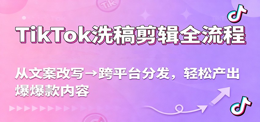 TikTok洗稿剪辑全流程,从文案改写到跨平台分发,轻松产出爆款内容,流量翻倍不是梦-资源宝库