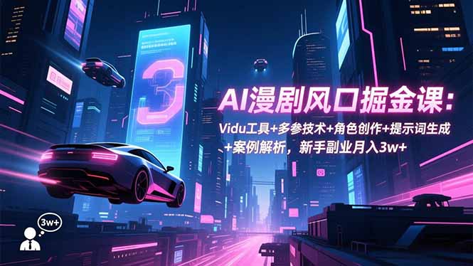 AI漫剧风口掘金课：Vidu工具+多参技术+角色创作+提示词生成+案例解析，新手副业月入3w+-资源宝库
