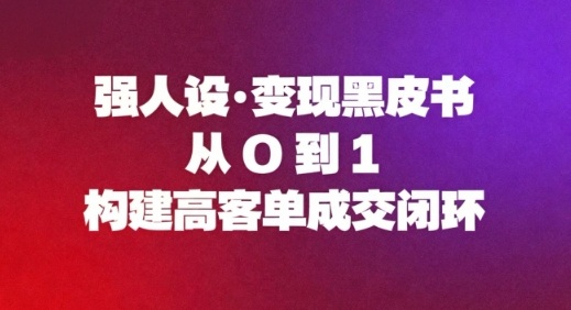 强人设变现黑皮书:从0到1构建高客单成交闭环-资源宝库
