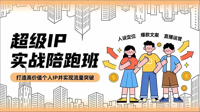 超级IP实战陪跑班,人设定位、爆款文案、直播运营,打造高价值个人IP并实现流量突破-资源宝库