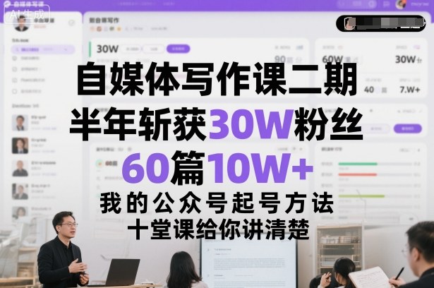 自媒体写作课二期，半年斩获30W粉丝，60篇10W+，我的公众号起号方法论，十堂课给你讲清楚-资源宝库